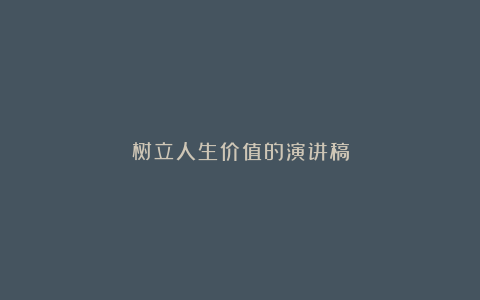 树立人生价值的演讲稿