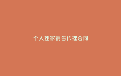 个人独家销售代理合同