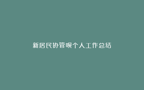 新居民协管员个人工作总结