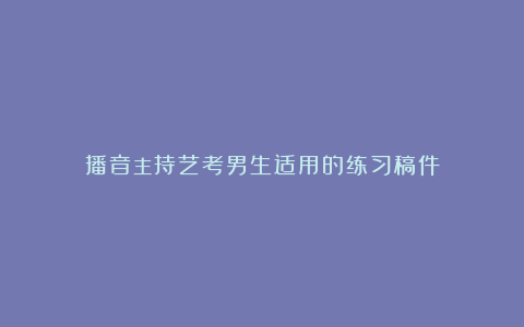 播音主持艺考男生适用的练习稿件