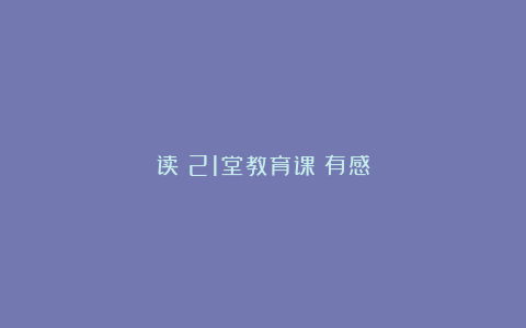 读《21堂教育课》有感