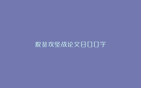 脱贫攻坚战论文800字