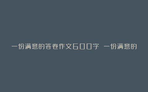 一份满意的答卷作文600字 一份满意的答卷作文