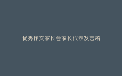 优秀作文家长会家长代表发言稿