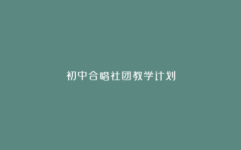 初中合唱社团教学计划