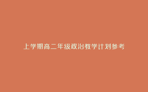 上学期高二年级政治教学计划参考