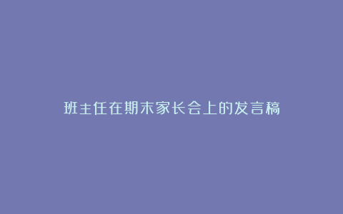 班主任在期末家长会上的发言稿