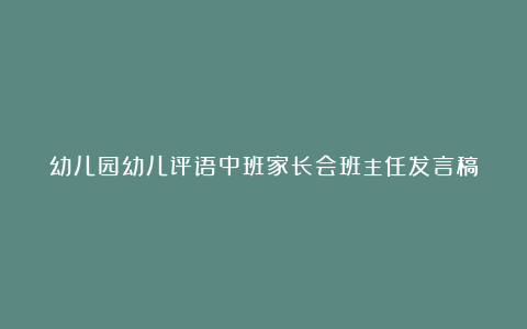 幼儿园幼儿评语中班家长会班主任发言稿