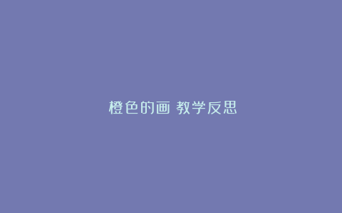 《橙色的画》教学反思