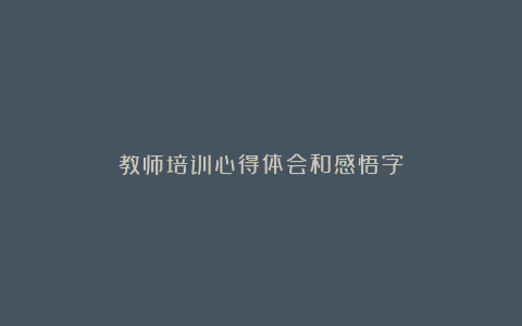 教师培训心得体会和感悟字