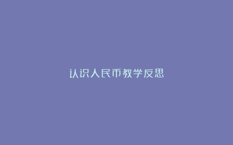 认识人民币教学反思