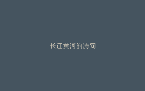 长江黄河的诗句