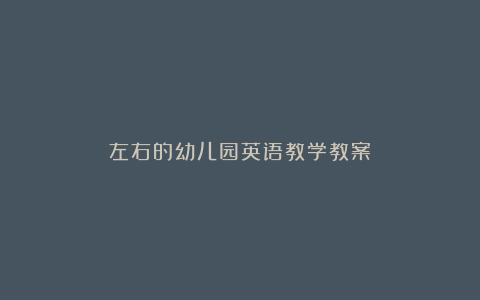 左右的幼儿园英语教学教案