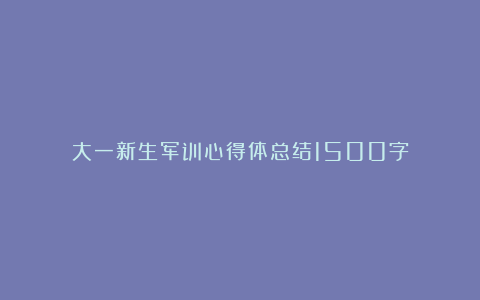 大一新生军训心得体总结1500字