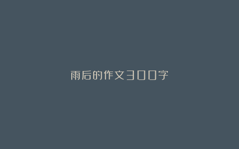 雨后的作文300字