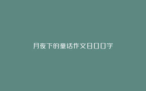 月夜下的童话作文800字