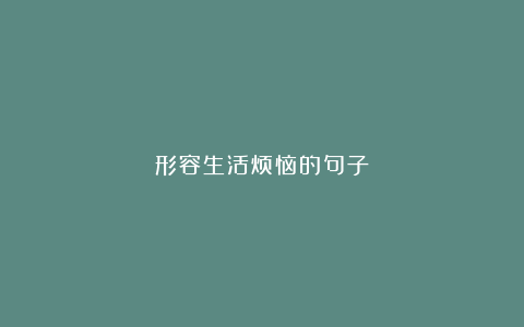 形容生活烦恼的句子