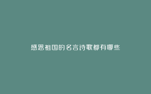 感恩祖国的名言诗歌都有哪些