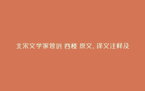 北宋文学家曾巩《西楼》原文、译文注释及赏析