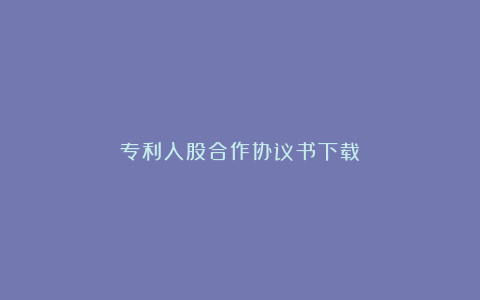 专利入股合作协议书下载