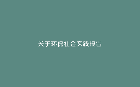 关于环保社会实践报告