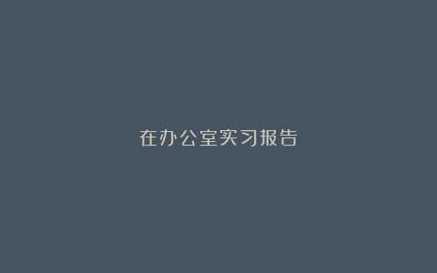 在办公室实习报告