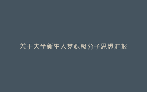 关于大学新生入党积极分子思想汇报