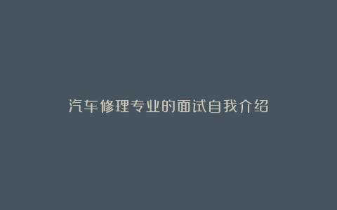 汽车修理专业的面试自我介绍