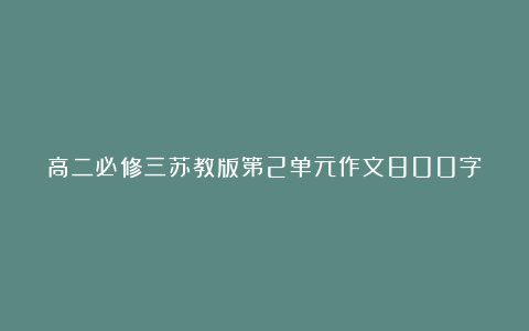 高二必修三苏教版第2单元作文800字：走进李白