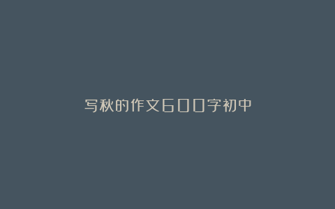 写秋的作文600字初中