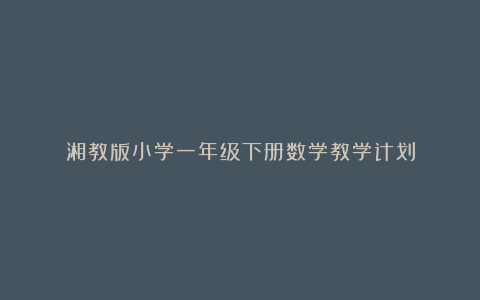 湘教版小学一年级下册数学教学计划