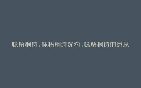 咏梧桐诗,咏梧桐诗沈约,咏梧桐诗的意思,咏梧桐诗赏析