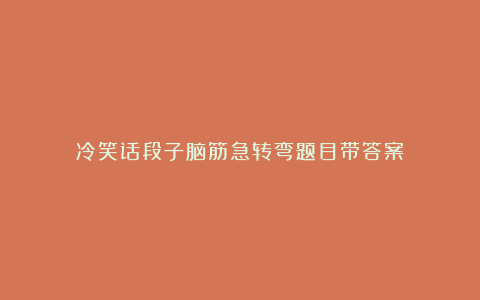 冷笑话段子脑筋急转弯题目带答案