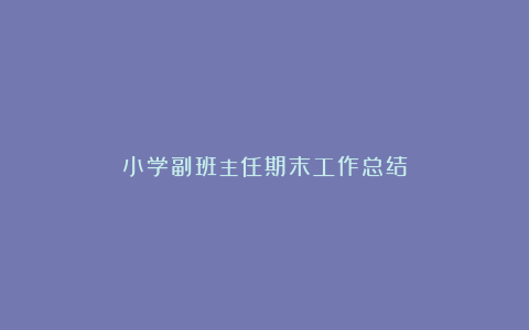 小学副班主任期末工作总结