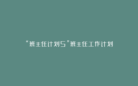 “班主任计划5”班主任工作计划