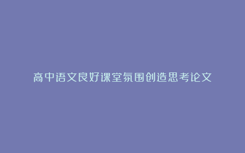 高中语文良好课堂氛围创造思考论文