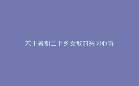 关于暑期三下乡支教的实习心得