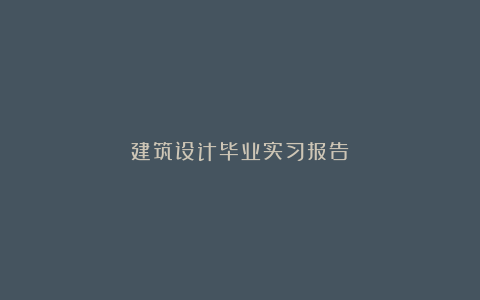 建筑设计毕业实习报告