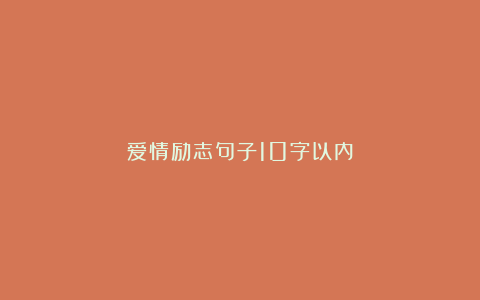 爱情励志句子10字以内