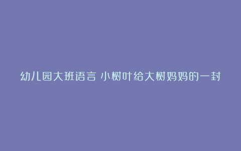 幼儿园大班语言《小树叶给大树妈妈的一封信》教案设计