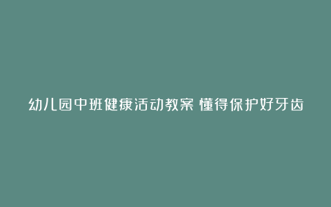 幼儿园中班健康活动教案《懂得保护好牙齿》含反思