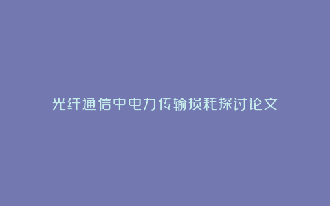 光纤通信中电力传输损耗探讨论文