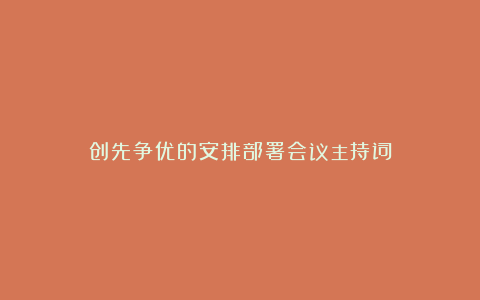 创先争优的安排部署会议主持词