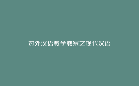 对外汉语教学教案之现代汉语