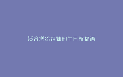 适合送给姐妹的生日祝福语