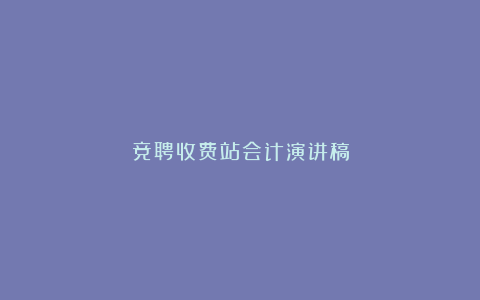 竞聘收费站会计演讲稿