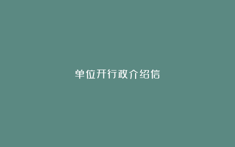 单位开行政介绍信