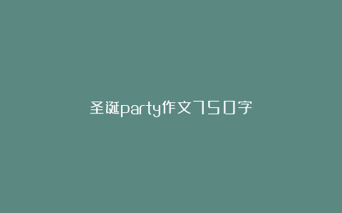 圣诞party作文750字