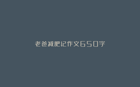 老爸减肥记作文650字