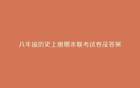 八年级历史上册期末联考试卷及答案